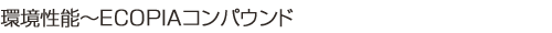環境性能~ECOPIAコンパウンド