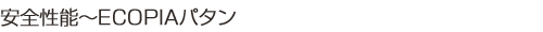 安全性能~ECOPIAパタン