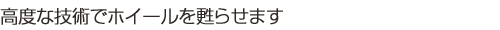 高度な技術でホイールを甦らせます